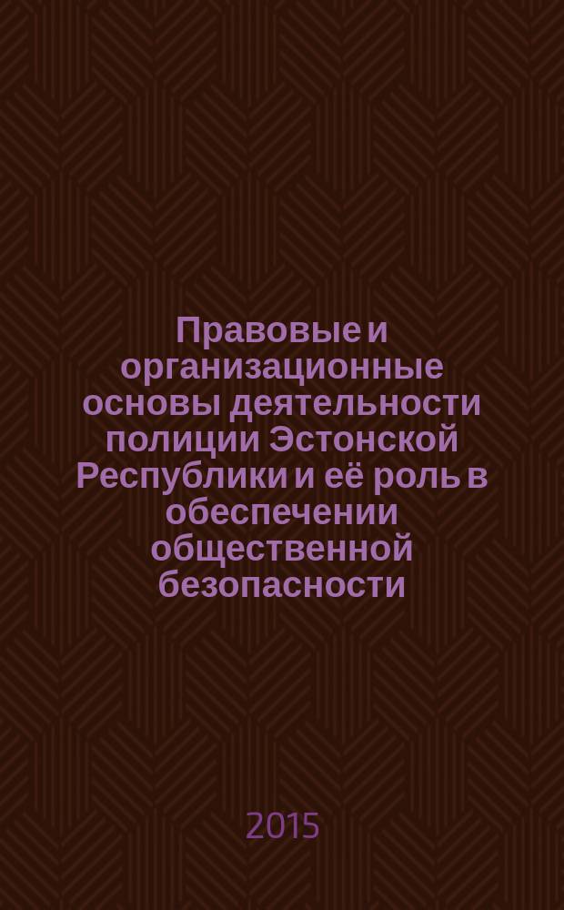 Правовые и организационные основы деятельности полиции Эстонской Республики и её роль в обеспечении общественной безопасности : автореферат диссертации на соискание ученой степени кандидата юридических наук : специальность 12.00.14 <Административное право; административный процесс>