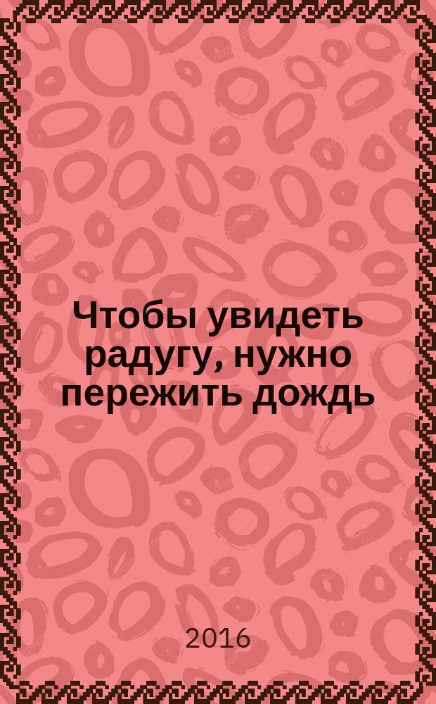 Чтобы увидеть радугу, нужно пережить дождь : рассказы
