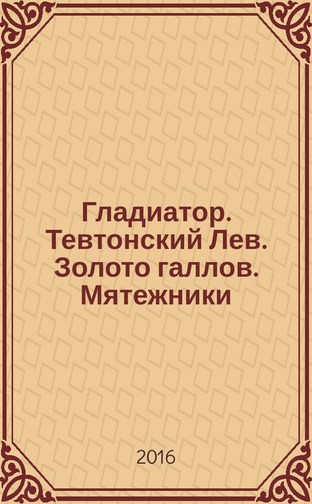 Гладиатор. Тевтонский Лев. Золото галлов. Мятежники : сборник