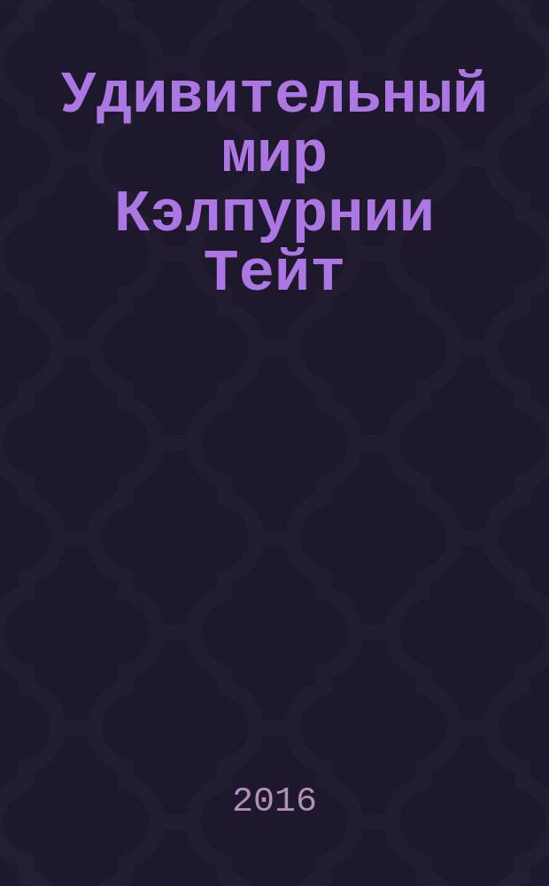Удивительный мир Кэлпурнии Тейт : для среднего школьного возраста