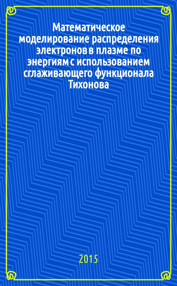 Математическое моделирование распределения электронов в плазме по энергиям с использованием сглаживающего функционала Тихонова : автореферат диссертации на соискание ученой степени кандидата физико-математических наук : специальность 05.13.18 <Математическое моделирование, численные методы и комплексы программ>