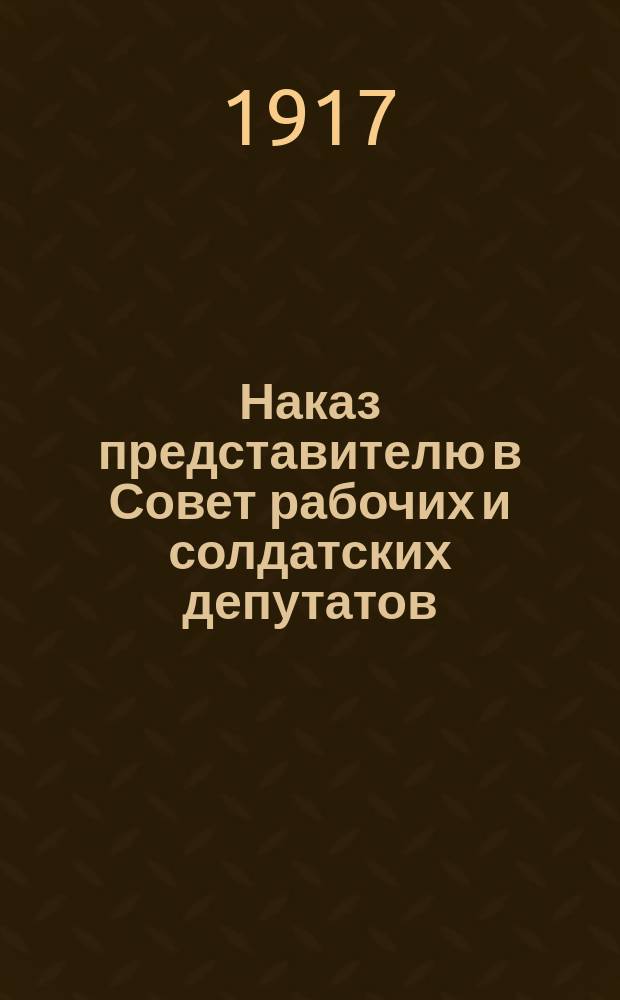 Наказ представителю в Совет рабочих и солдатских депутатов (выработанный общей сходкой студентов Электротехнического института) : листовка
