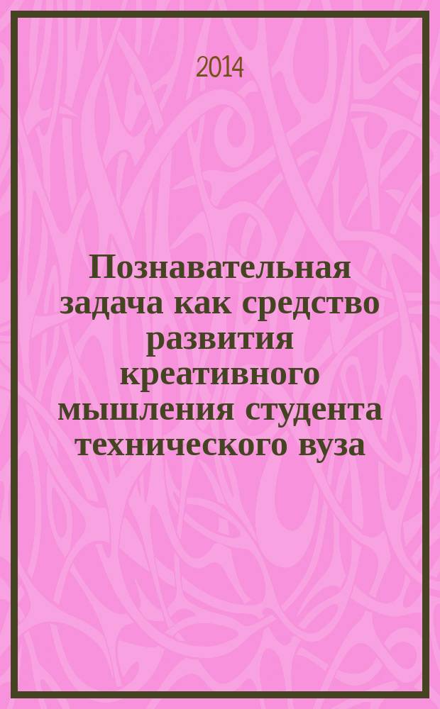 Познавательная задача как средство развития креативного мышления студента технического вуза : автореферат диссертации на соискание ученой степени кандидата педагогических наук : специальность 13.00.08 <Теория и методика профессионального образования>