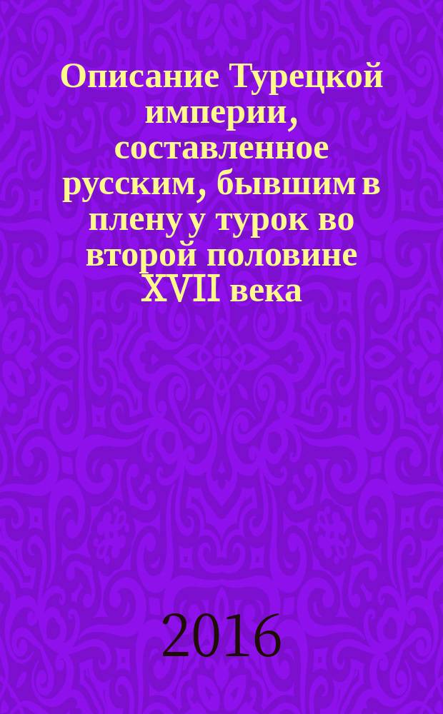 Описание Турецкой империи, составленное русским, бывшим в плену у турок во второй половине XVII века