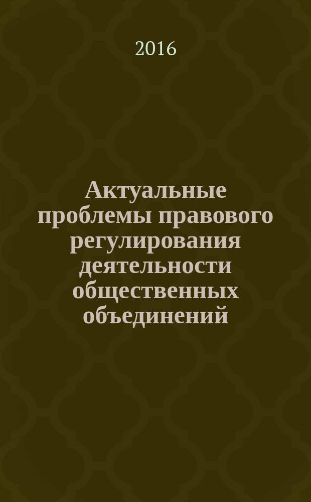 Актуальные проблемы правового регулирования деятельности общественных объединений: российский и зарубежный опыт : сборник научных статей : региональный научный круглый стол, 19 мая 2016 года