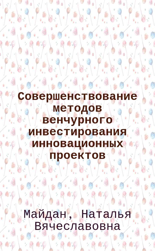 Совершенствование методов венчурного инвестирования инновационных проектов : автореферат диссертации на соискание ученой степени кандидата экономических наук : специальность 08.00.05 <Экономика и управление народным хозяйством>