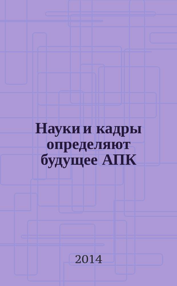 Науки и кадры определяют будущее АПК : сборник статей
