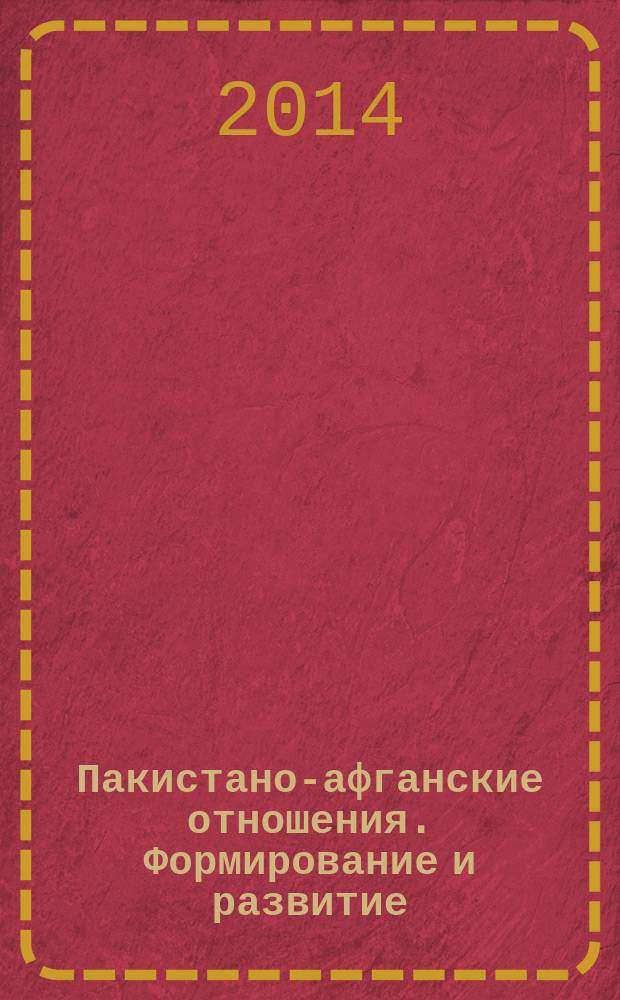 Пакистано-афганские отношения. Формирование и развитие (1947-2013 гг.) : монография