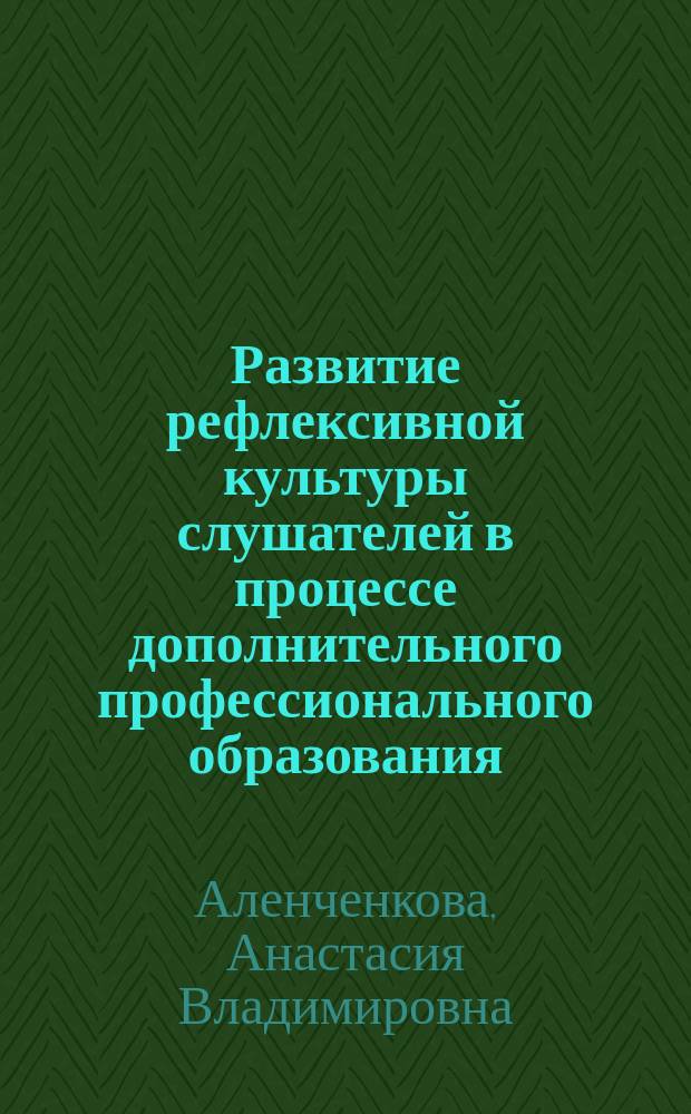 Развитие рефлексивной культуры слушателей в процессе дополнительного профессионального образования : (учебно-методическое пособие для слушателей по программе профессиональной переподготовки "Педагогика и методика дошкольного образования")