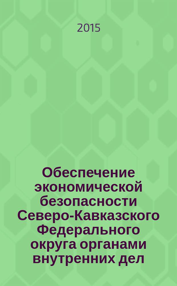 Обеспечение экономической безопасности Северо-Кавказского Федерального округа органами внутренних дел : монография