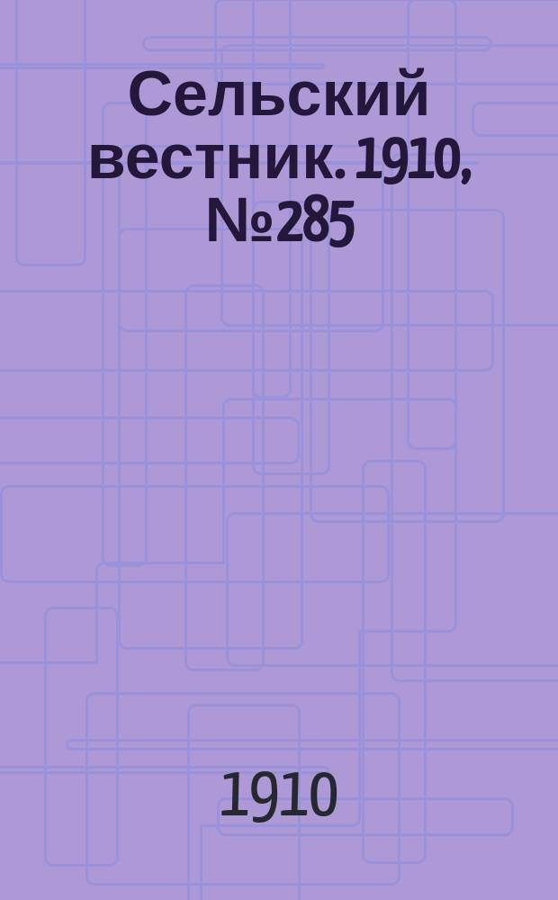 Сельский вестник. 1910, № 285 (18 дек.)