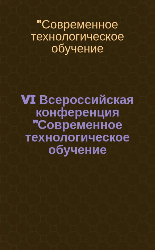 VI Всероссийская конференция "Современное технологическое обучение: от компьютера к роботу", 25 марта 2016 г. : (сборник тезисов)