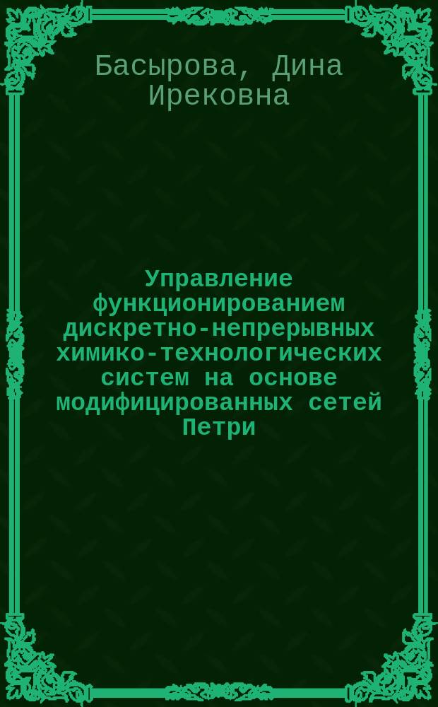 Управление функционированием дискретно-непрерывных химико-технологических систем на основе модифицированных сетей Петри : автореферат диссертации на соискание ученой степени кандидата технических наук : специальность 05.13.01 <Системный анализ, управление и обработка информации по отраслям>