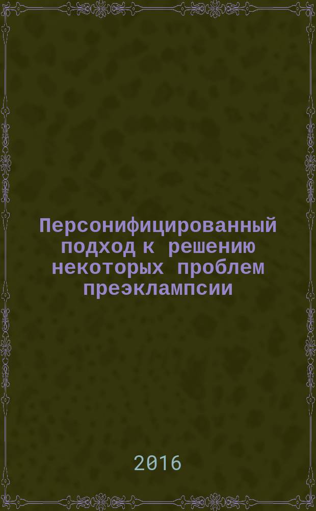 Персонифицированный подход к решению некоторых проблем преэклампсии : монография