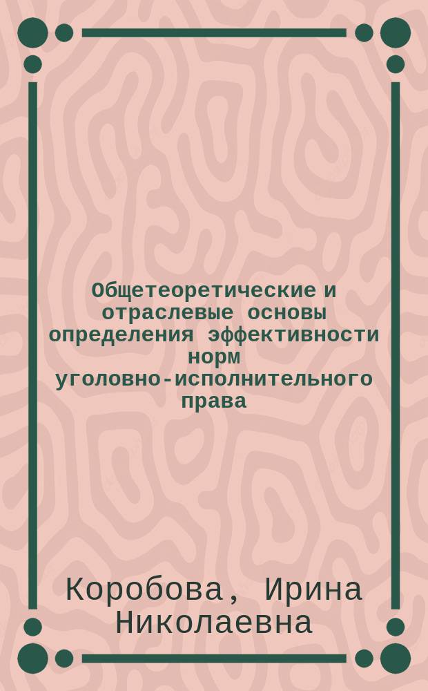 Общетеоретические и отраслевые основы определения эффективности норм уголовно-исполнительного права : монография