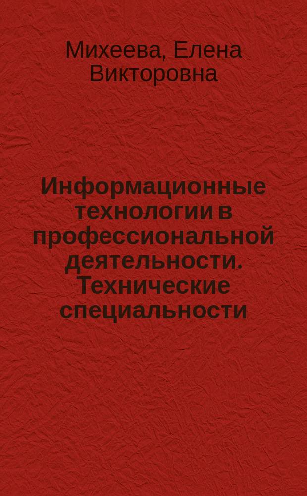 Информационные технологии в профессиональной деятельности. Технические специальности : учебник : для использования в учебном процессе образовательных учреждений, реализующих программы среднего профессионального образования по учебной дисциплине "Информационные технологии в профессиональной деятельности"
