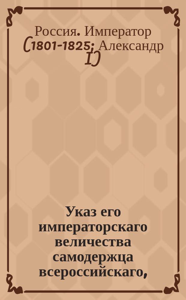Указ его императорскаго величества самодержца всероссийскаго, : Об определении опеки над имением вдовы генерал-майора Обухова Елизаветы Николаевны, изъявившей желание вступить в монастырь