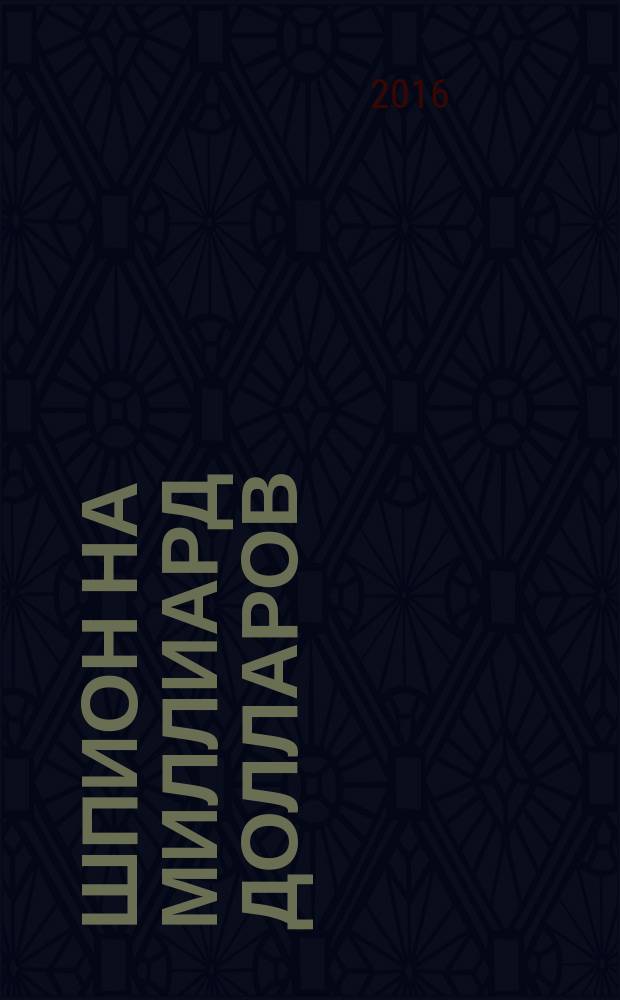 Шпион на миллиард долларов = The billion dollar spy : история самой дерзкой операции американских спецслужб в Советском Союзе : об Адольфе Толкачеве, самом успешном и ценном агенте Соединенных Штатов в СССР