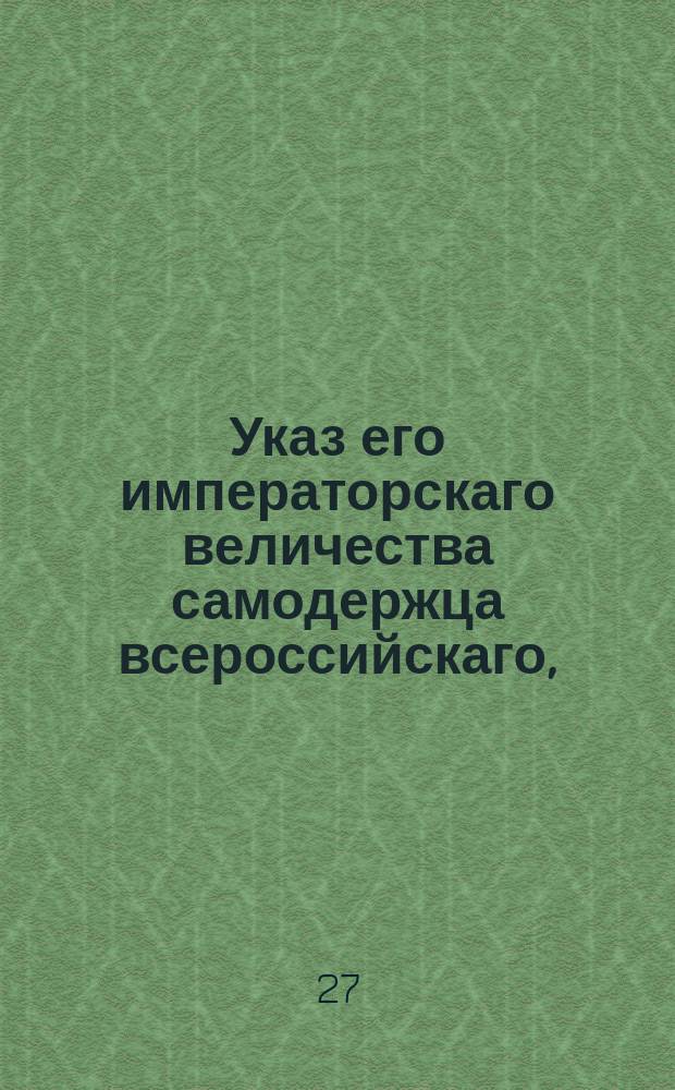 Указ его императорскаго величества самодержца всероссийскаго, : Об утверждении четырех указов, касающихся просьб, поданных на высочайшее имя от разных особ