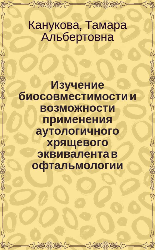 Изучение биосовместимости и возможности применения аутологичного хрящевого эквивалента в офтальмологии (экспериментальное исследование) : автореферат диссертации на соискание ученой степени кандидата медицинских наук : специальность 14.01.07 <Глазные болезни> : специальность 03.03.04 <Клеточная биология, цитология, гистология>