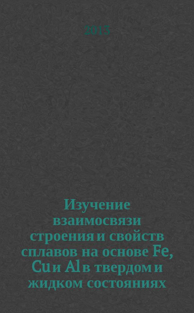 Изучение взаимосвязи строения и свойств сплавов на основе Fe, Cu и Al в твердом и жидком состояниях : автореферат диссертации на соискание ученой степени кандидата химических наук : специальность 02.00.04 <Физическая химия>
