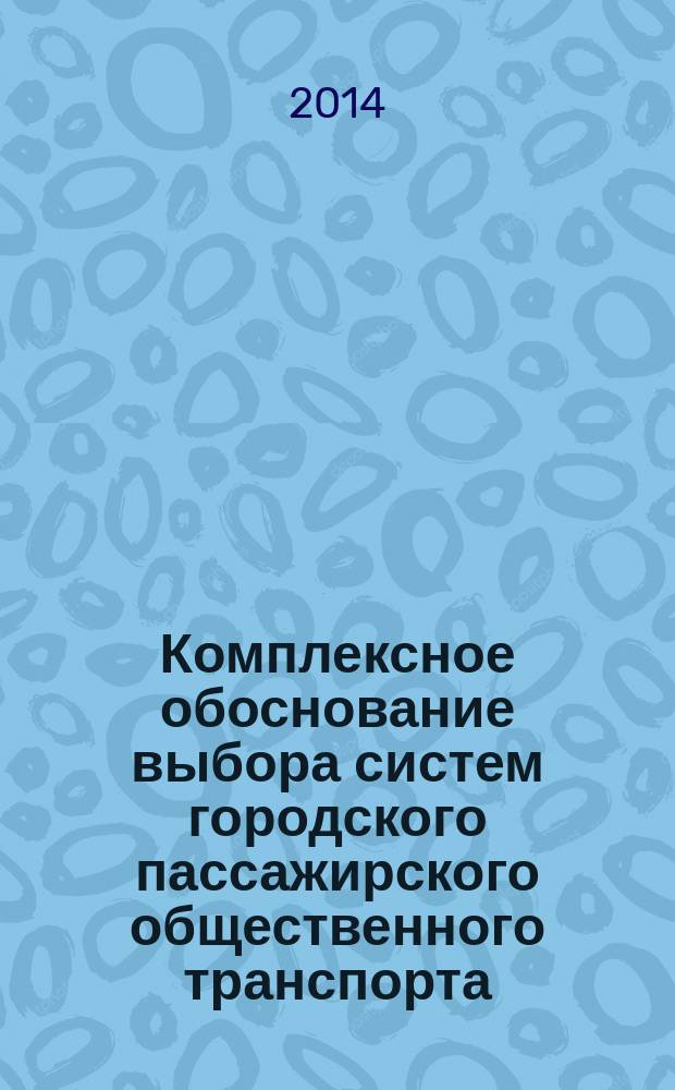 Комплексное обоснование выбора систем городского пассажирского общественного транспорта : автореферат диссертации на соискание ученой степени кандидата технических наук : специальность 05.22.01 <Транспортные и транспортно-технологические системы страны, ее регионов и городов, организация производства на транспорте>