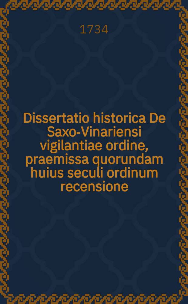 Dissertatio historica De Saxo-Vinariensi vigilantiae ordine, praemissa quorundam huius seculi ordinum recensione