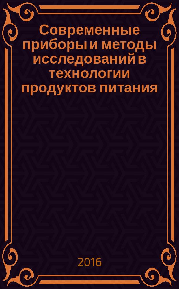 Современные приборы и методы исследований в технологии продуктов питания : учебное пособие : для студентов и магистрантов направления 19.03.02 "Продукты питания из растительного сырья"