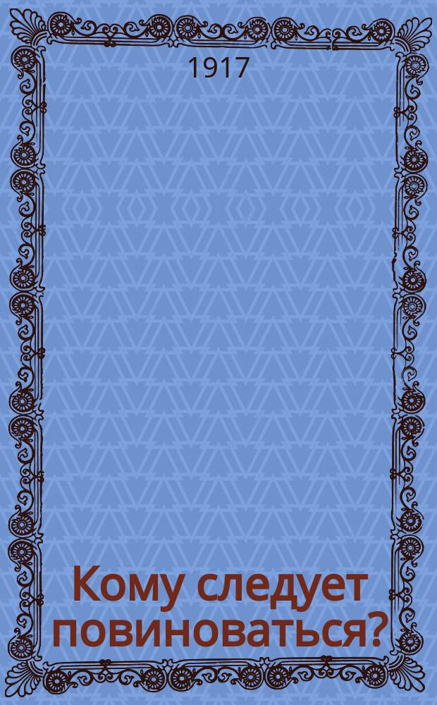 Кому следует повиноваться? : листовка