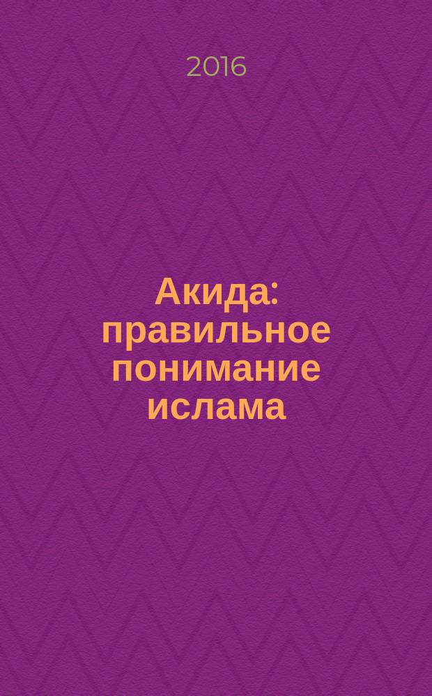 Акида : правильное понимание ислама : в 2 т.