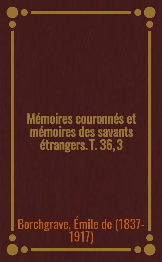 Mémoires couronnés et mémoires des savants étrangers. T. 36, [3] : Histoire des rapports de droit public qui existerent entre les provinces belges et l'empire d'Allemagne depuis le démembrement de la monarchie carolingienne jusqu'à l'incorporation de la Belgique à la République Française = История права общественных отношений между бельгийскими провинциями и Германской империи