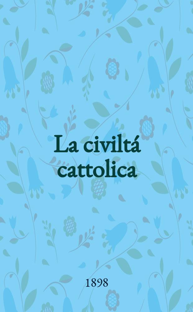 La civiltá cattolica : pubblicazione periodica per tutta l'Italia. Ser. 17, a. 49 1898, vol. 3, quad. 1153