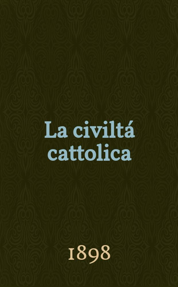 La civiltá cattolica : pubblicazione periodica per tutta l'Italia. Ser. 17, a. 49 1898, vol. 4, quad. 1162