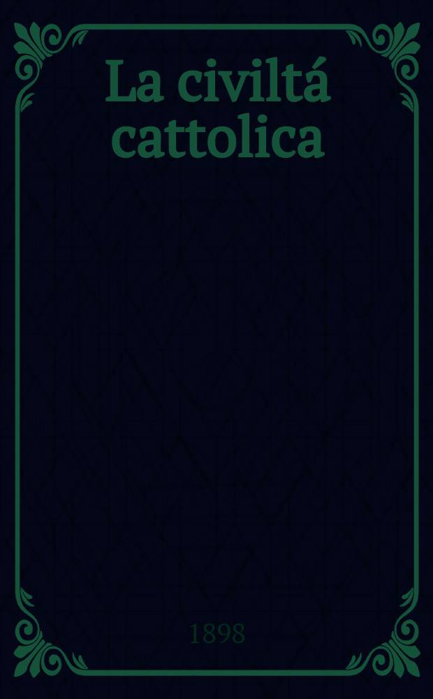 La civiltá cattolica : pubblicazione periodica per tutta l'Italia. Ser. 17, a. 49 1898, vol. 4, quad. 1163