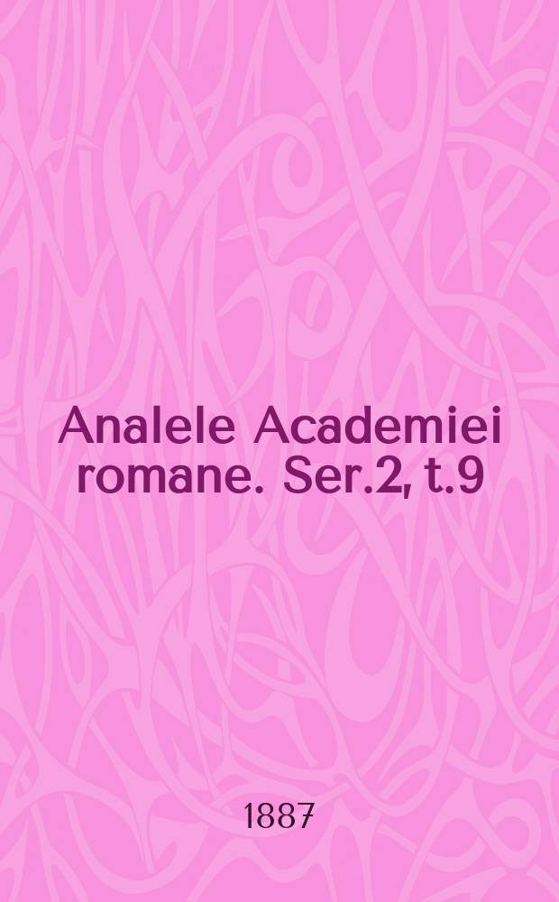 Analele Academiei romane. Ser.2, t.9 : 1886/1887