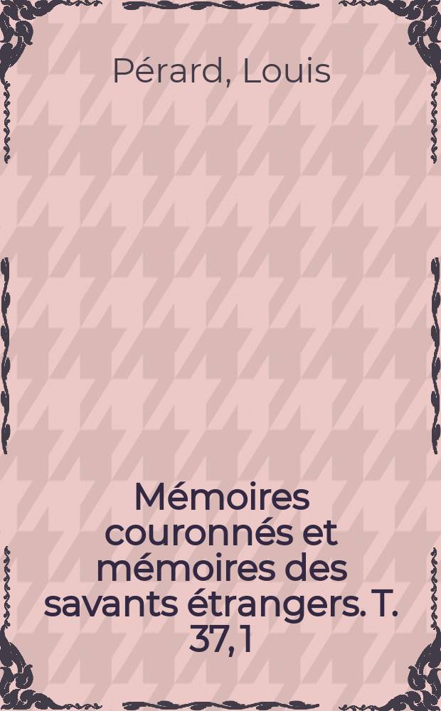 Mémoires couronnés et mémoires des savants étrangers. T. 37, 1 : Étude sur les procédés suivis pour déterminer les éléments du magnétisme terrestre (déclinaison, inclinaison et intensité) = определение элементов земного магнетизма