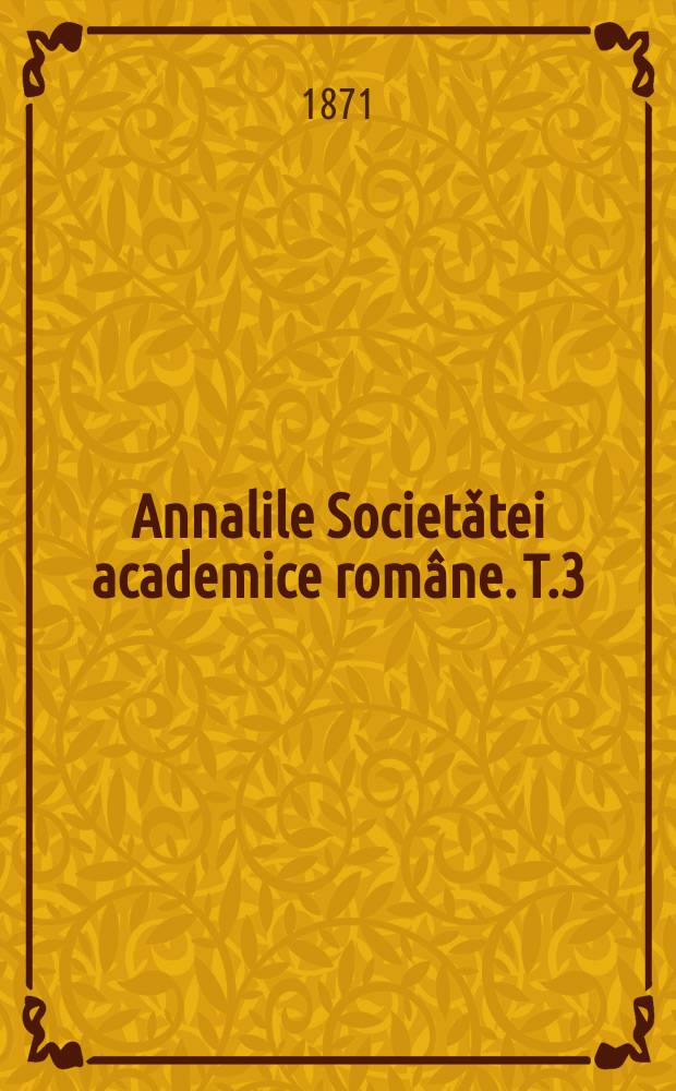 Annalile Societǎtei academice române. T.3 : Sessiunea annului 1870