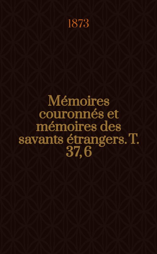 Mémoires couronnés et mémoires des savants étrangers. T. 37, 6 : Essai sur l'état de la végétation a l'époque des marnes heersiennes de Gelinden = Состояние растительности на мергеле нижнего эоцена в Гелиндин.