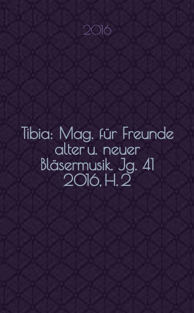 Tibia : Mag. für Freunde alter u. neuer Bläsermusik. Jg. 41 2016, H. 2