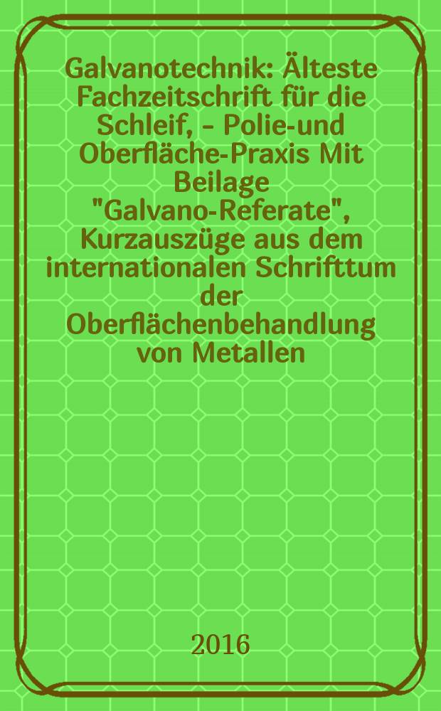 Galvanotechnik : Älteste Fachzeitschrift für die Schleif, - Polier- und Oberflächen- Praxis Mit Beilage "Galvano-Referate", Kurzauszüge aus dem internationalen Schrifttum der Oberflächenbehandlung von Metallen. Bd. 107, H. 3