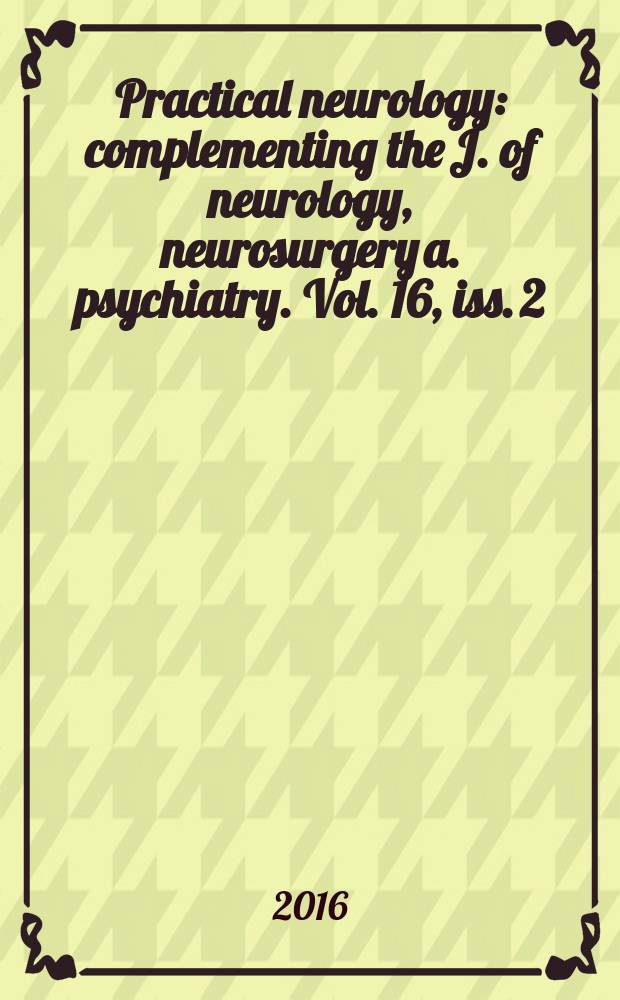 Practical neurology : complementing the J. of neurology, neurosurgery a. psychiatry. Vol. 16, iss. 2