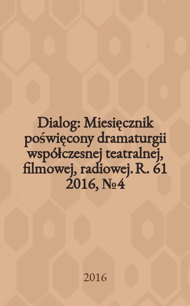 Dialog : Miesięcznik poświęcony dramaturgii współczesnej teatralnej, filmowej, radiowej. R. 61 2016, № 4 (713)
