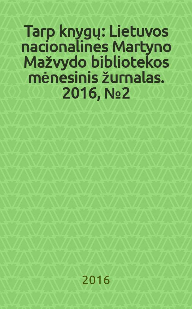 Tarp knygų : Lietuvos nacionalines Martyno Mažvydo bibliotekos mėnesinis žurnalas. 2016, № 2 (685)