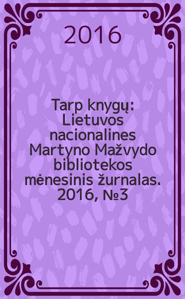 Tarp knygų : Lietuvos nacionalines Martyno Mažvydo bibliotekos mėnesinis žurnalas. 2016, № 3 (686)