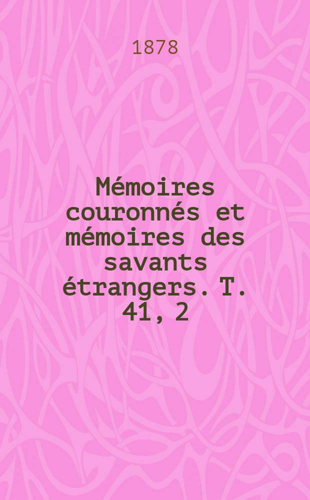Mémoires couronnés et mémoires des savants étrangers. T. 41, 2 : Sur la structure et la composition minéralogique du coticule et sur ses rapports avec le phyllade oligistifère = Структура и минералогический состав кремнистых сланцев и их связь с филлитами