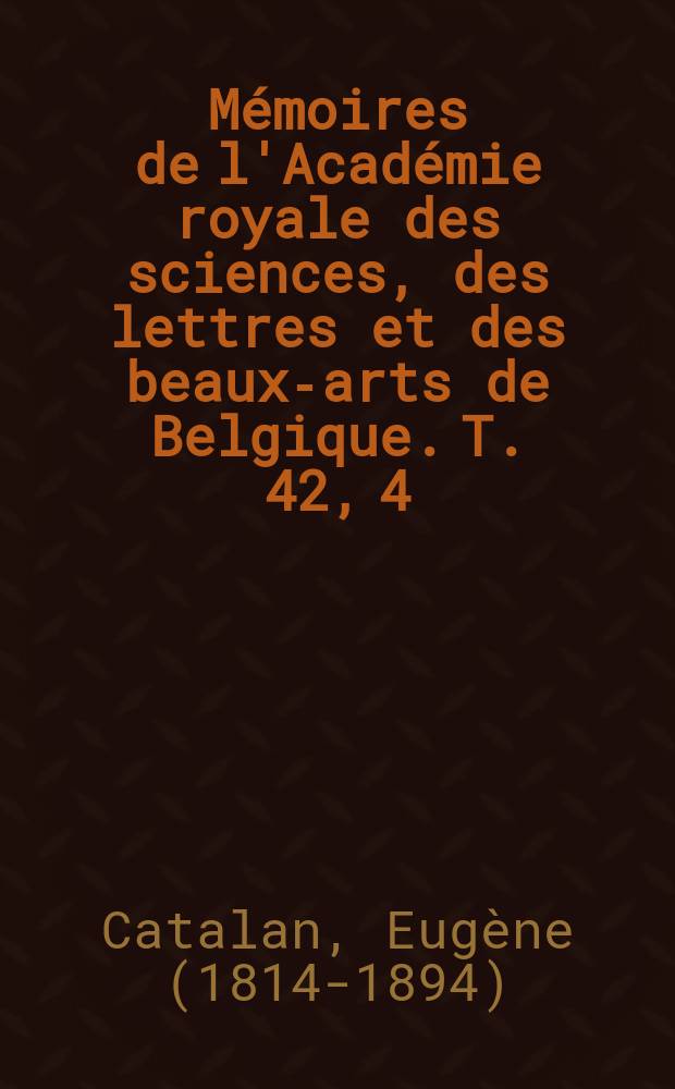 Mémoires de l'Académie royale des sciences, des lettres et des beaux-arts de Belgique. T. 42, 4 : Sur quelques formules relatives aux intégrales Eulériennes