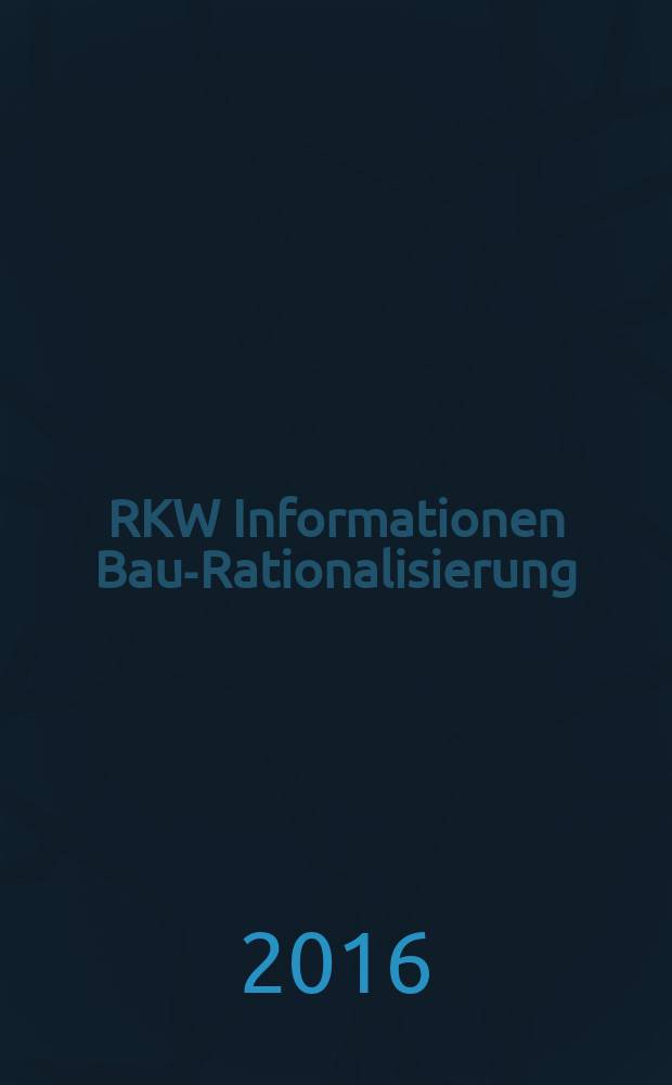 RKW Informationen Bau-Rationalisierung : IBR Magazin der RG - Bau im RKW / Rationalisierungs- u. Innovationszentrum der dt. Wirtschaft. 2016, № 1