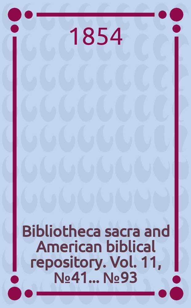 Bibliotheca sacra and American biblical repository. Vol. 11, № 41 ... № 93