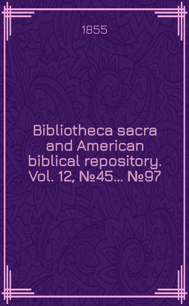 Bibliotheca sacra and American biblical repository. Vol. 12, № 45 ... № 97