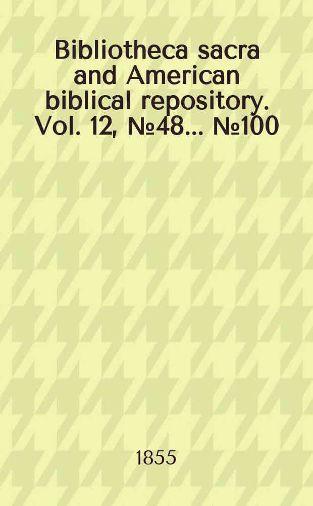 Bibliotheca sacra and American biblical repository. Vol. 12, № 48 ... № 100